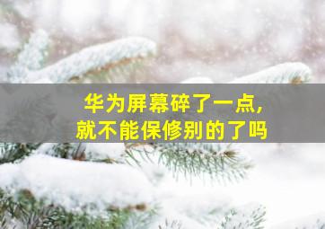 华为屏幕碎了一点,就不能保修别的了吗