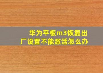 华为平板m3恢复出厂设置不能激活怎么办