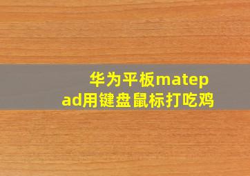 华为平板matepad用键盘鼠标打吃鸡