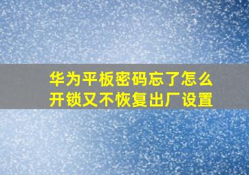 华为平板密码忘了怎么开锁又不恢复出厂设置