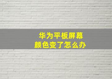 华为平板屏幕颜色变了怎么办