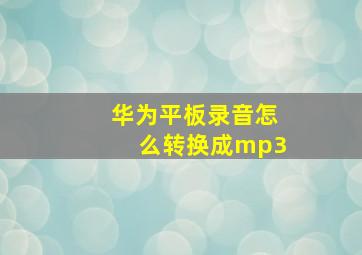 华为平板录音怎么转换成mp3