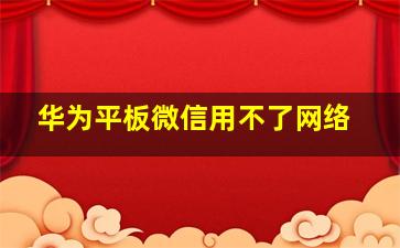 华为平板微信用不了网络