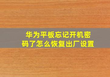 华为平板忘记开机密码了怎么恢复出厂设置