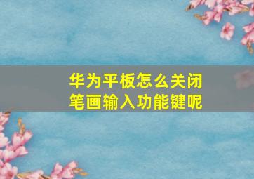 华为平板怎么关闭笔画输入功能键呢