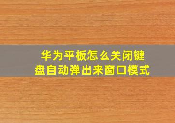 华为平板怎么关闭键盘自动弹出来窗口模式