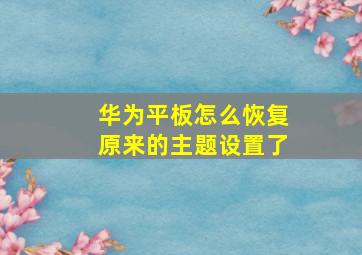 华为平板怎么恢复原来的主题设置了