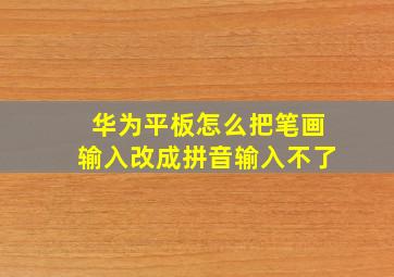 华为平板怎么把笔画输入改成拼音输入不了