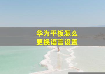 华为平板怎么更换语言设置