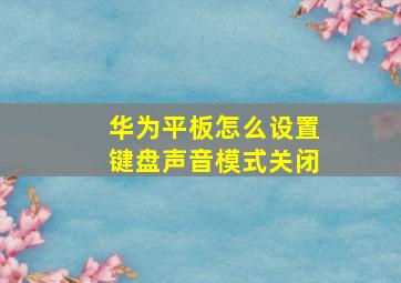 华为平板怎么设置键盘声音模式关闭