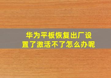 华为平板恢复出厂设置了激活不了怎么办呢