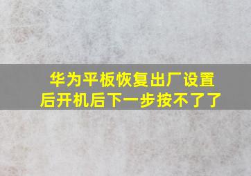 华为平板恢复出厂设置后开机后下一步按不了了