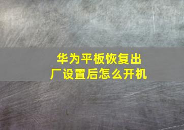 华为平板恢复出厂设置后怎么开机