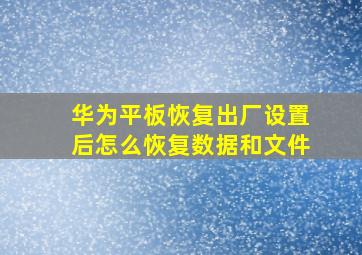 华为平板恢复出厂设置后怎么恢复数据和文件