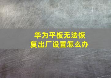 华为平板无法恢复出厂设置怎么办