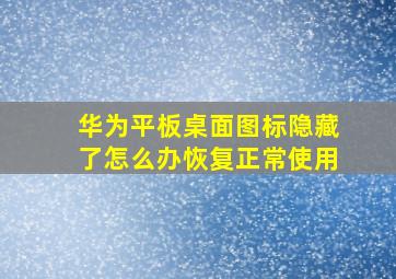 华为平板桌面图标隐藏了怎么办恢复正常使用