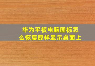 华为平板电脑图标怎么恢复原样显示桌面上