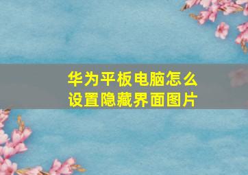 华为平板电脑怎么设置隐藏界面图片