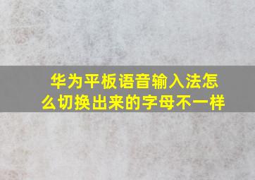 华为平板语音输入法怎么切换出来的字母不一样