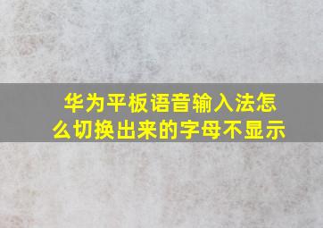 华为平板语音输入法怎么切换出来的字母不显示