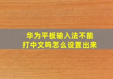 华为平板输入法不能打中文吗怎么设置出来