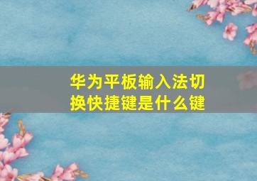 华为平板输入法切换快捷键是什么键