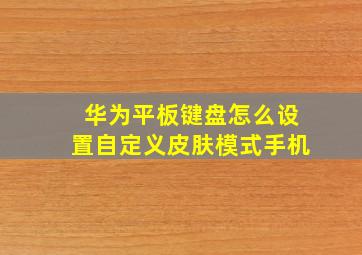 华为平板键盘怎么设置自定义皮肤模式手机