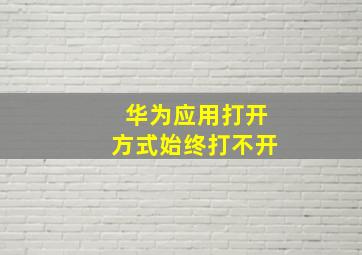 华为应用打开方式始终打不开