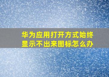 华为应用打开方式始终显示不出来图标怎么办