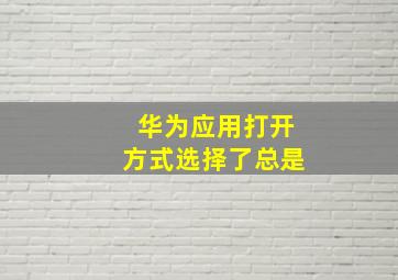 华为应用打开方式选择了总是