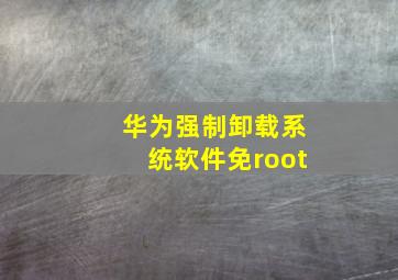 华为强制卸载系统软件免root