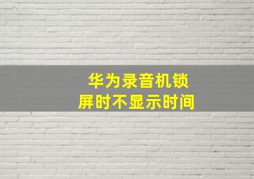 华为录音机锁屏时不显示时间