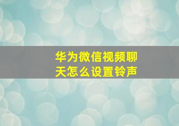 华为微信视频聊天怎么设置铃声