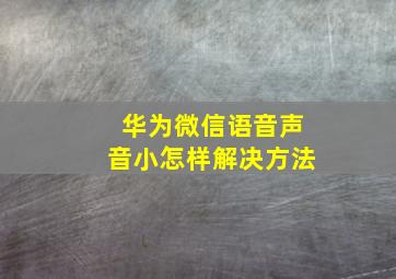 华为微信语音声音小怎样解决方法