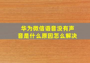 华为微信语音没有声音是什么原因怎么解决