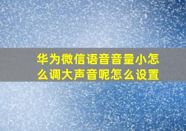 华为微信语音音量小怎么调大声音呢怎么设置