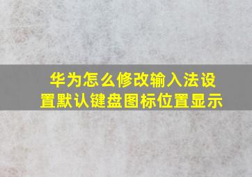 华为怎么修改输入法设置默认键盘图标位置显示