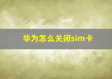 华为怎么关闭sim卡