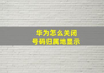 华为怎么关闭号码归属地显示