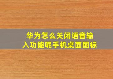 华为怎么关闭语音输入功能呢手机桌面图标