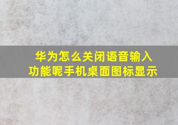 华为怎么关闭语音输入功能呢手机桌面图标显示