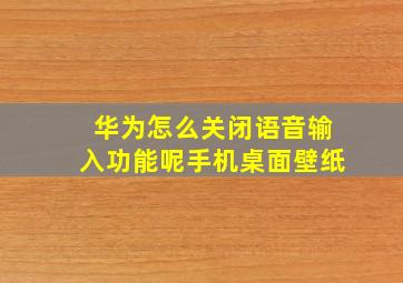 华为怎么关闭语音输入功能呢手机桌面壁纸