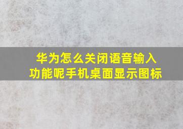 华为怎么关闭语音输入功能呢手机桌面显示图标