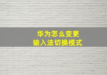 华为怎么变更输入法切换模式