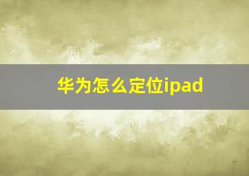 华为怎么定位ipad