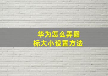 华为怎么弄图标大小设置方法