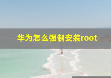 华为怎么强制安装root