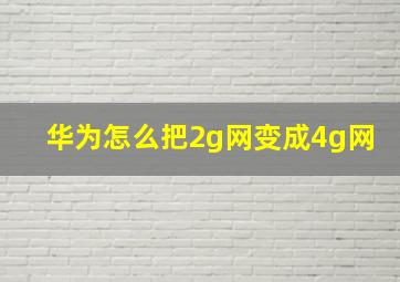 华为怎么把2g网变成4g网