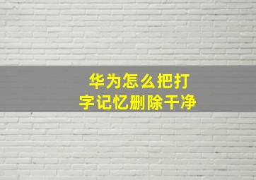 华为怎么把打字记忆删除干净