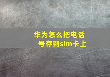 华为怎么把电话号存到sim卡上